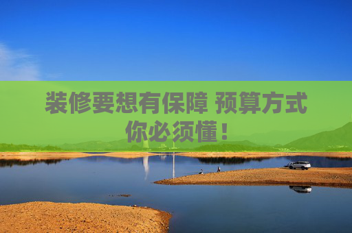 装修要想有保障 预算方式你必须懂！
