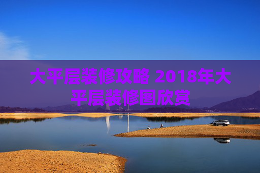 大平层装修攻略 2018年大平层装修图欣赏