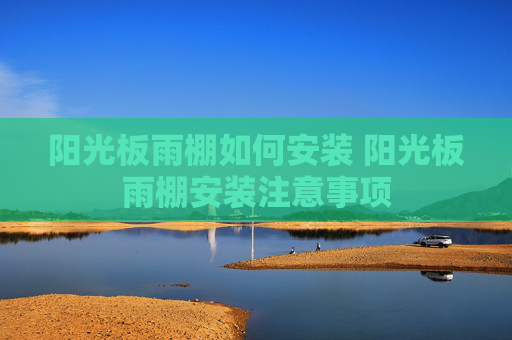 阳光板雨棚如何安装 阳光板雨棚安装注意事项