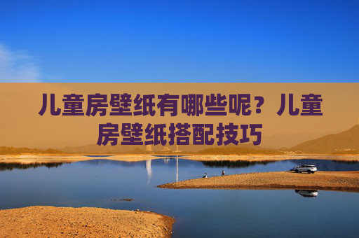儿童房壁纸有哪些呢？儿童房壁纸搭配技巧