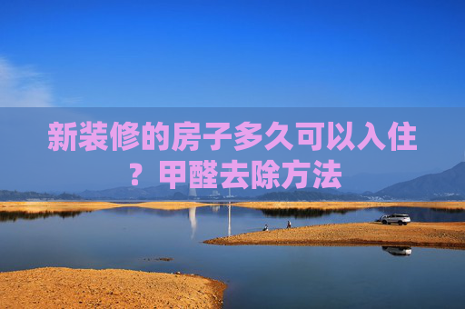新装修的房子多久可以入住？甲醛去除方法