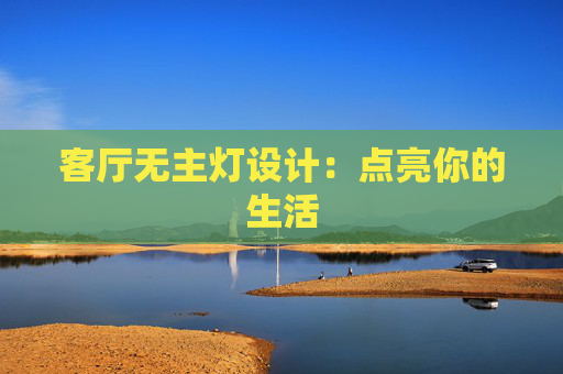 客厅无主灯设计：点亮你的生活
