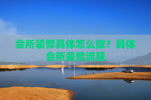 会所装修具体怎么做？具体会所装修流程