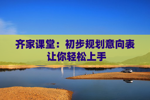 齐家课堂：初步规划意向表 让你轻松上手