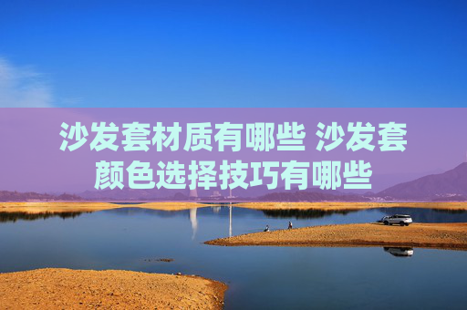 沙发套材质有哪些 沙发套颜色选择技巧有哪些
