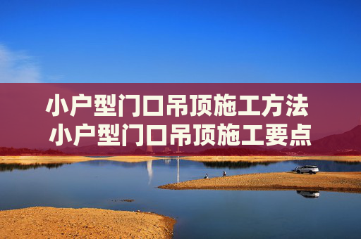小户型门口吊顶施工方法 小户型门口吊顶施工要点