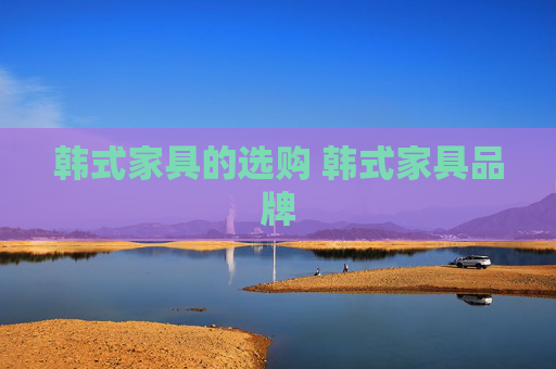 韩式家具的选购 韩式家具品牌