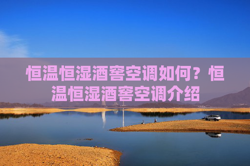 恒温恒湿酒窖空调如何？恒温恒湿酒窖空调介绍