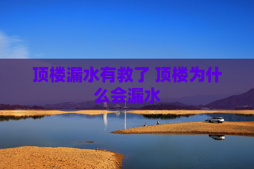 顶楼漏水有救了 顶楼为什么会漏水