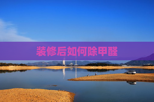装修后如何除甲醛
