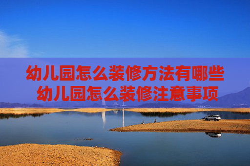 幼儿园怎么装修方法有哪些 幼儿园怎么装修注意事项