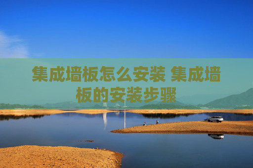 集成墙板怎么安装 集成墙板的安装步骤