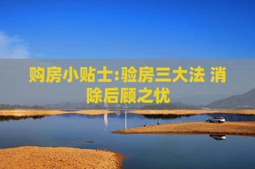 购房小贴士:验房三大法 消除后顾之忧