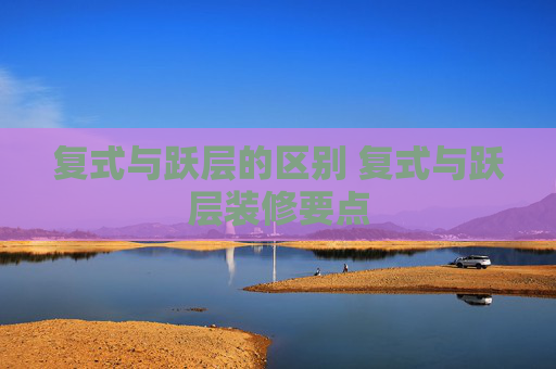 复式与跃层的区别 复式与跃层装修要点