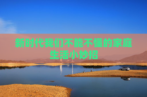 新时代我们不能不懂的家庭生活小妙招