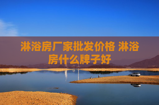 淋浴房厂家批发价格 淋浴房什么牌子好