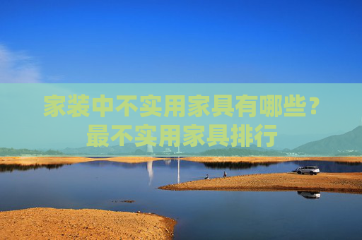 家装中不实用家具有哪些？最不实用家具排行