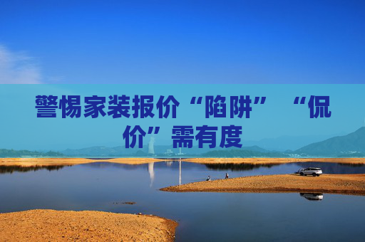 警惕家装报价“陷阱” “侃价”需有度