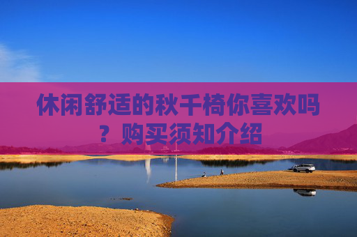 休闲舒适的秋千椅你喜欢吗？购买须知介绍