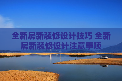 全新房新装修设计技巧 全新房新装修设计注意事项