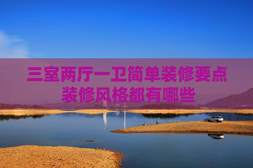 三室两厅一卫简单装修要点 装修风格都有哪些