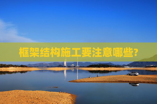 框架结构施工要注意哪些?