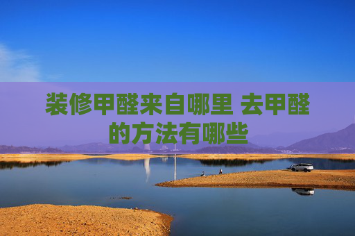 装修甲醛来自哪里 去甲醛的方法有哪些